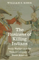 The Business of Killing Indians – Scalp Warfare and the Violent Conquest of North America