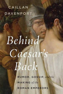 Behind Caesar`s Back – Rumor, Gossip, and the Making of the Roman Emperors