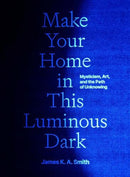 Make Your Home in This Luminous Dark – Mysticism, Art, and the Path of Unknowing