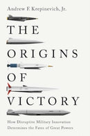 The Origins of Victory – How Disruptive Military Innovation Determines the Fates of Great Powers