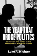 The Year That Broke Politics – Collusion and Chaos in the Presidential Election of 1968