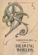 Viollet–le–Duc – Drawing Worlds