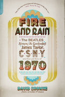 Fire and Rain : The Beatles, Simon and Garfunkel, James Taylor, CSNY, and the Lost Story of 1970-9780306820724