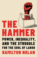 The Hammer : Power, Inequality, and the Struggle for the Soul of Labor-9780306830921