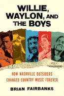 Willie, Waylon, and the Boys : How Nashville Outsiders Changed Country Music Forever-9780306831089