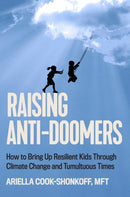 Raising Anti-Doomers : How to Bring Up Resilient Kids Through Climate Change and Tumultuous Times-9780306833571