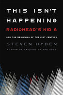 This Isn't Happening : Radiohead's 'Kid A' and the Beginning of the 21st Century-9780306845680