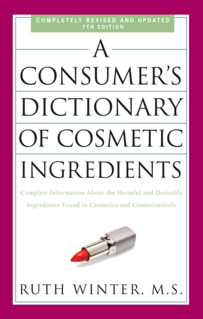 A Consumer's Dictionary of Cosmetic Ingredients, 7th Edition : Complete Information About the Harmful and Desirable Ingredients Found in Cosmetics and Cosmeceuticals-9780307451118