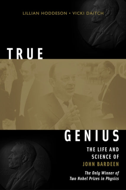 True Genius : The Life and Science of John Bardeen: The Only Winner of Two Nobel Prizes in Physics-9780309095112