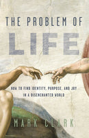 The Problem of Life : How to Find Identity, Purpose, and Joy in a Disenchanted World-9780310108450
