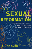 The Sexual Reformation : Restoring the Dignity and Personhood of Man and Woman-9780310125648