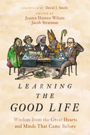 Learning the Good Life : Wisdom from the Great Hearts and Minds That Came Before-9780310127963