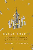 Bully Pulpit : Confronting the Problem of Spiritual Abuse in the Church-9780310136385