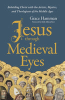 Jesus through Medieval Eyes : Beholding Christ with the Artists, Mystics, and Theologians of the Middle Ages-9780310145837