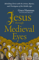 Jesus through Medieval Eyes : Beholding Christ with the Artists, Mystics, and Theologians of the Middle Ages-9780310169123