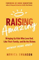Raising Amazing : Bringing Up Kids Who Love God, Like Their Family, and Do the Dishes without Being Asked-9780310365266