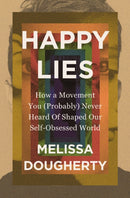 Happy Lies : How a Movement You (Probably) Never Heard Of Shaped Our Self-Obsessed World-9780310368861