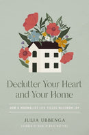 Declutter Your Heart and Your Home : How a Minimalist Life Yields Maximum Joy-9780310368960