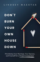 Don't Burn Your Own House Down : Prioritizing Your Marriage, Your Spouse, and Yourself for a Deeper Connection-9780310369479