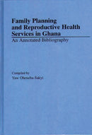 Family Planning and Reproductive Health Services in Ghana : An Annotated Bibliography-9780313289002
