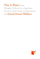 This Is Water : Some Thoughts, Delivered on a Significant Occasion, about Living a Compassionate Life-9780316068222