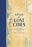 Atlas of Lost Cities : A Travel Guide to Abandoned and Forsaken Destinations-9780316352024
