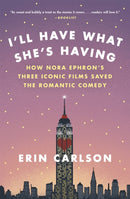 I'll Have What She's Having : How Nora Ephron's Three Iconic Films Saved the Romantic Comedy-9780316353892