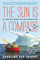 The Sun Is a Compass : My 4,000-Mile Journey into the Alaskan Wilds-9780316414449