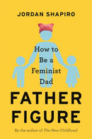 Father Figure : How to Be a Feminist Dad-9780316459969