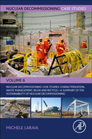 Nuclear Decommissioning Case Studies: Characterization, Waste Management, Reuse and Recycle : A Summary of the Sustainability of Nuclear Decommissioning Volume 6-9780323918497