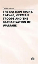 The Eastern Front, 1941-45, German Troops and the Barbarisation ofWarfare-9780333384589