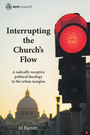Interrupting the Church's Flow : A radically receptive political theology in the urban margins-9780334059905