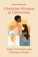 Christian Women at University : Faith, Feminism and Feeling at Home-9780334061960