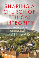 Shaping A Church Of Ethical Integrity : Groundwork for a Church Rebuilt-9780334066613
