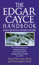 The Edgar Cayce Handbook for Creating Your Future : The World's Leading Cayce Authorities Give You the Practical Tools for Making Profound Changes in Your Life-9780345364678