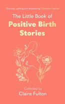 The Little Book of Positive Birth Stories : 'A glorious collection of uplifting and empowering accounts' Giovanna Fletcher-9780349019550