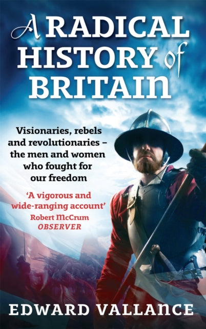 A Radical History Of Britain : Visionaries, Rebels and Revolutionaries - the men and women who fought for our freedoms-9780349120263