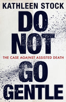 Do Not Go Gentle : The Case Against Assisted Death-9780349136646