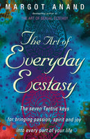 The Art Of Everyday Ecstasy : The Seven Tantric Keys for Bringing Passion, Spirit and Joy into Every Part of Your Life-9780349400624