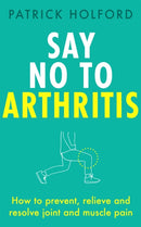 Say No To Arthritis : How to prevent, relieve and resolve joint and muscle pain-9780349420806