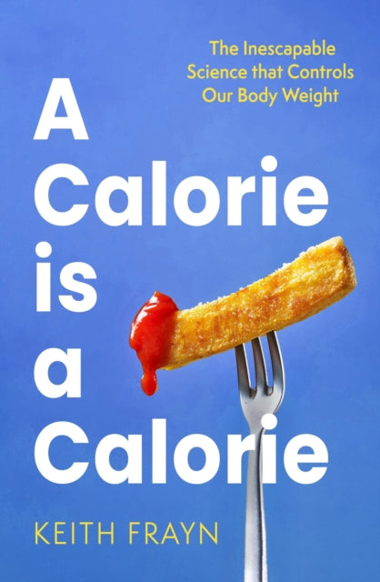 A Calorie is a Calorie : The Inescapable Science that Controls Our Body Weight-9780349437651