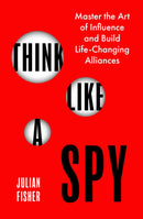Think Like a Spy : Master the Art of Influence and Build Life-Changing Alliances-9780349440606