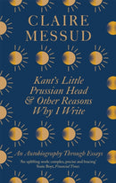 Kant''s Little Prussian Head and Other Reasons Why I Write