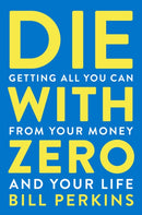 Die With Zero : Getting All You Can from Your Money and Your Life-9780358567097