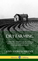Dry Farming : A Guide for Farming Crops Without Irrigation in Climates with Low Rainfall and Drought (Hardcover)-9780359021444