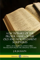 A Dictionary of the Proper Names of the Old and New Testament Scriptures: Being, an Accurate, Literal Bible Translation from the Original Tongues-9780359726707