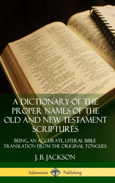 A Dictionary of the Proper Names of the Old and New Testament Scriptures: Being, an Accurate, Literal Bible Translation from the Original Tongues (Hardcover)-9780359726714