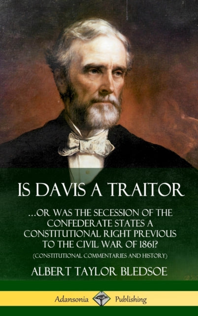 Is Davis a Traitor: .Or Was the Secession of the Confederate States a Constitutional Right Previous to the Civil War of 1861? (Constitutional Commentaries and History) (Hardcover)-9780359738007