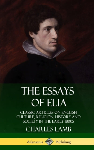 The Essays of Elia: Classic Articles on English Culture, Religion, History and Society in the early 1800s (Hardcover)-9780359746743