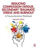 Reducing Compassion Fatigue, Secondary Traumatic Stress, and Burnout : A Trauma-Sensitive Workbook-9780367144098